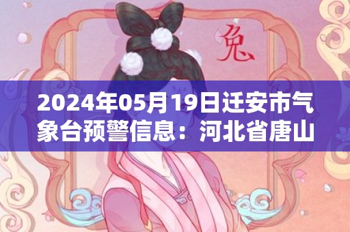 2024年05月19日迁安市气象台预警信息：河北省唐山市迁安市发布冰雹橙色预警