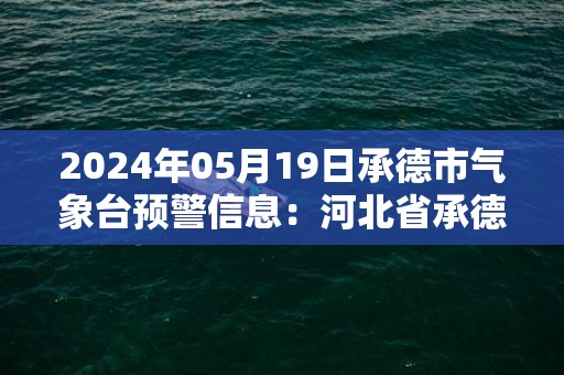 2024年05月19日承德市气象台预警信息：河北省承德市发布冰雹橙色预警