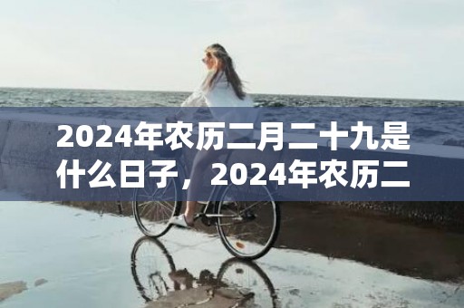 2024年农历二月二十九是什么日子，2024年农历二月二十四出生的兔宝宝命运好吗