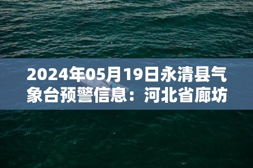 2024年05月19日永清县气象台预警信息：河北省廊坊市永清县发布冰雹橙色预警