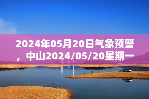 2024年05月20日气象预警，中山2024/05/20星期一暴雨转大雨最高温度25℃