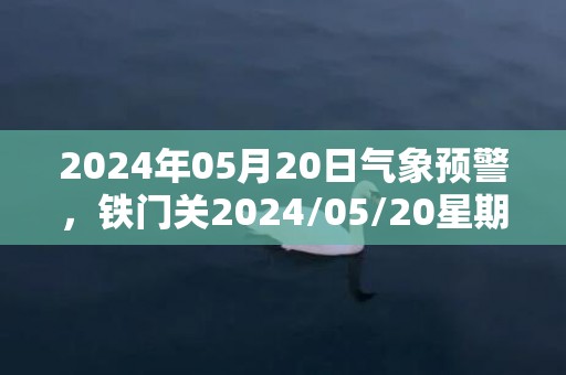 2024年05月20日气象预警，铁门关2024/05/20星期一多云最高温度36℃