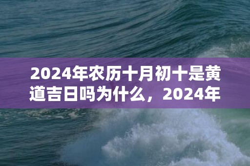 2024年农历十月初十是黄道吉日吗为什么，2024年农历十月初六出生的女孩缺木起名100分名字推荐