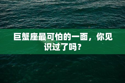 巨蟹座最可怕的一面，你见识过了吗？