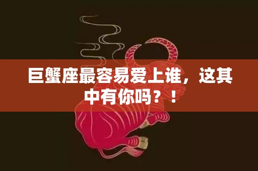 巨蟹座最容易爱上谁，这其中有你吗？！