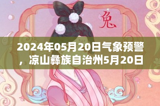 2024年05月20日气象预警，凉山彝族自治州5月20日星期一天气预报 大部多云