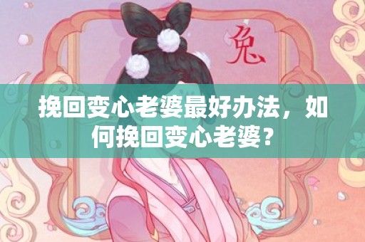 挽回变心老婆最好办法，如何挽回变心老婆？