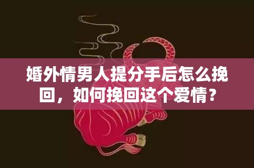 婚外情男人提分手后怎么挽回，如何挽回这个爱情？