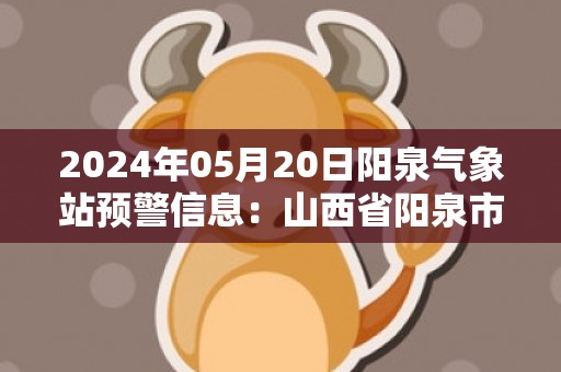 2024年05月20日阳泉气象站预警信息：山西省阳泉市发布大雾黄色预警