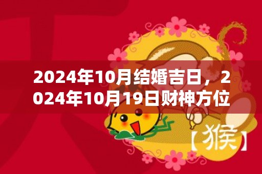 2024年10月结婚吉日，2024年10月19日财神方位查询