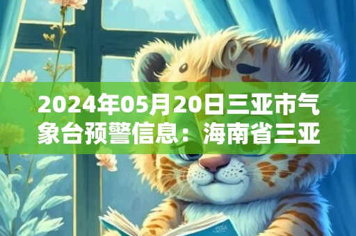 2024年05月20日三亚市气象台预警信息：海南省三亚市发布雷电黄色预警