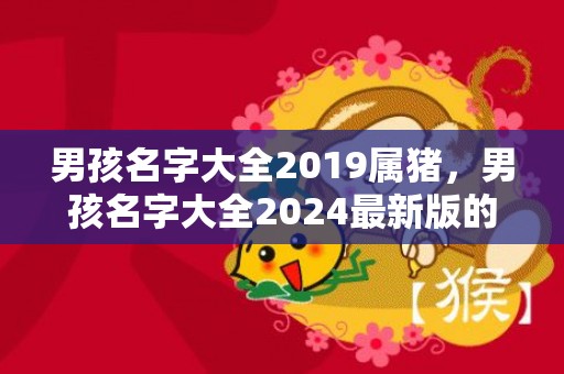 男孩名字大全2019属猪，男孩名字大全2024最新版的属兔