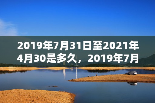 2019年7月31日至2021年4月30是多久，2019年7月3号出生的女宝宝五行缺水要如何起名字