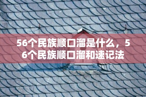 56个民族顺口溜是什么，56个民族顺口溜和速记法