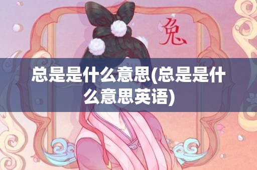 总是是什么意思(总是是什么意思英语)