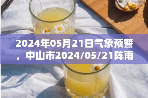 2024年05月21日气象预警，中山市2024/05/21阵雨最高温度27℃