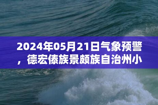 2024年05月21日气象预警，德宏傣族景颇族自治州小雨最高温度30度