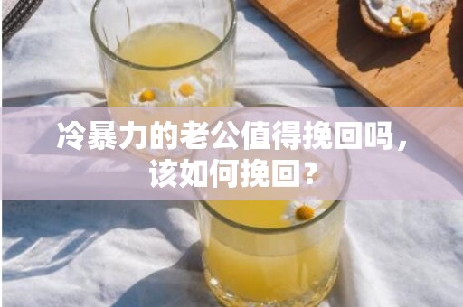 冷暴力的老公值得挽回吗，该如何挽回？