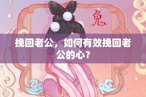 挽回老公，如何有效挽回老公的心？