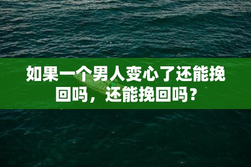 如果一个男人变心了还能挽回吗，还能挽回吗？