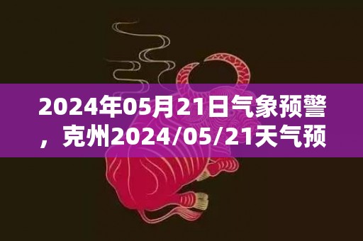 2024年05月21日气象预警，克州2024/05/21天气预报 大部晴