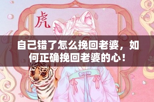 自己错了怎么挽回老婆，如何正确挽回老婆的心！