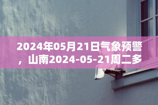 2024年05月21日气象预警，山南2024-05-21周二多云最高温度22度