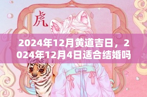 2024年12月黄道吉日，2024年12月4日适合结婚吗