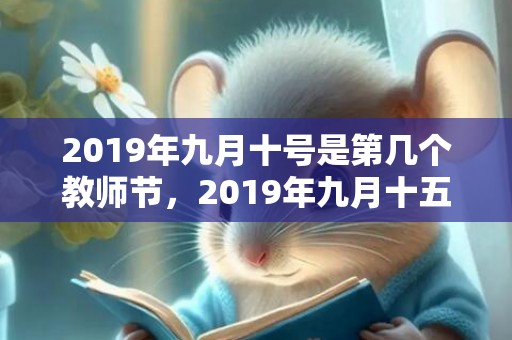 2019年九月十号是第几个教师节，2019年九月十五出生的女孩如何起名字，五行属什么