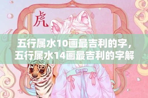 五行属水10画最吉利的字，五行属水14画最吉利的字解释