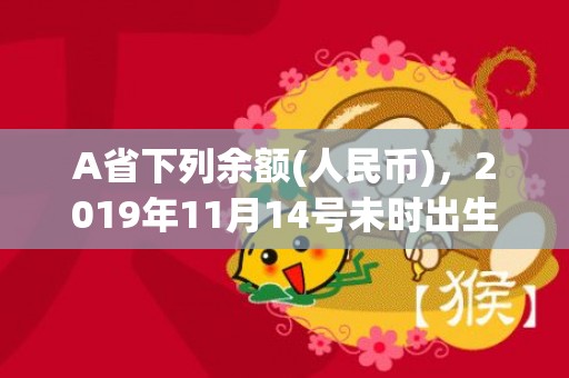 A省下列余额(人民币)，2019年11月14号未时出生的男孩怎么起名字会受益终生