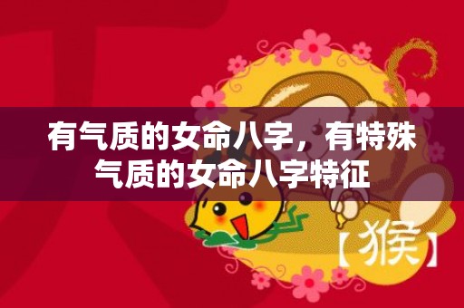 有气质的女命八字，有特殊气质的女命八字特征