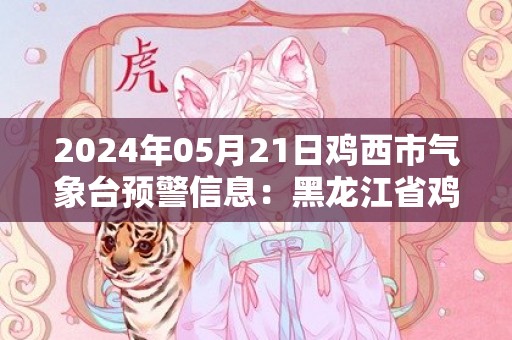 2024年05月21日鸡西市气象台预警信息：黑龙江省鸡西市发布大风蓝色预警