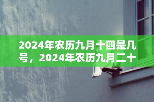 2024年农历九月十四是几号，2024年农历九月二十一适合搬家吗