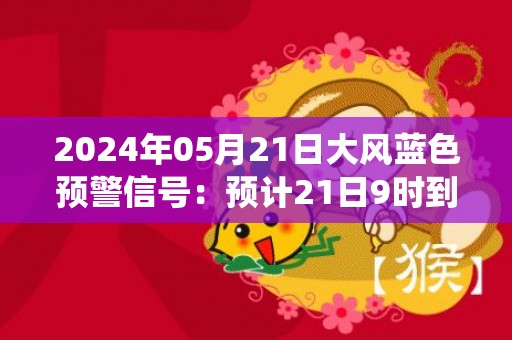 2024年05月21日大风蓝色预警信号：预计21日9时到20时，渤海北部海域西南风6级，阵风7级，盘锦附近海域和航线将受影响。请注意防范大风对户外作业及出行带来的不利影响，相关水域水上作业和过往船舶采取积极的应对措施，如回港避风或者绕道航行等。盘锦市气象台预警信息：辽宁省盘锦市发布大风蓝色预警