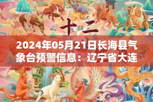 2024年05月21日长海县气象台预警信息：辽宁省大连市长海县发布大雾橙色预警