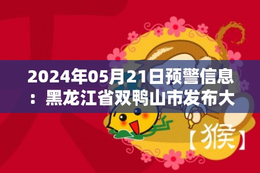 2024年05月21日预警信息：黑龙江省双鸭山市发布大风蓝色预警