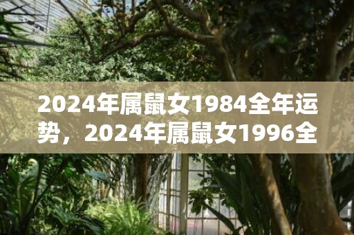 2024年属鼠女1984全年运势，2024年属鼠女1996全年运势