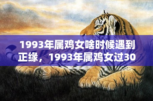 1993年属鸡女啥时候遇到正缘，1993年属鸡女过30以后的命运