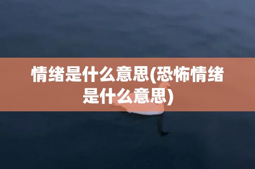 情绪是什么意思(恐怖情绪是什么意思)