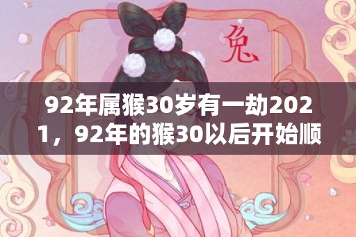 92年属猴30岁有一劫2021，92年的猴30以后开始顺风顺水