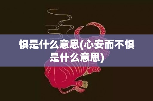 惧是什么意思(心安而不惧是什么意思)