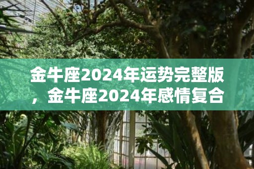 金牛座2024年运势完整版，金牛座2024年感情复合运势