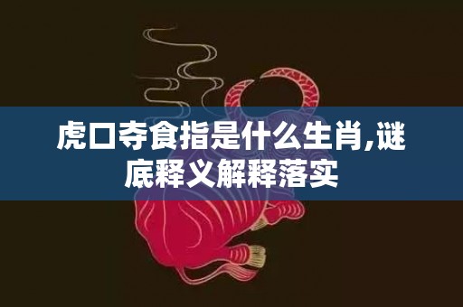 虎口夺食指是什么生肖,谜底释义解释落实插图