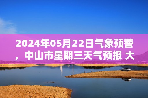 2024年05月22日气象预警，中山市星期三天气预报 大部阵雨