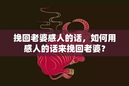 挽回老婆感人的话，如何用感人的话来挽回老婆？