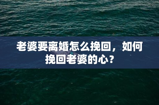 老婆要离婚怎么挽回，如何挽回老婆的心？