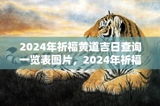 2024年祈福黄道吉日查询一览表图片，2024年祈福黄道吉日