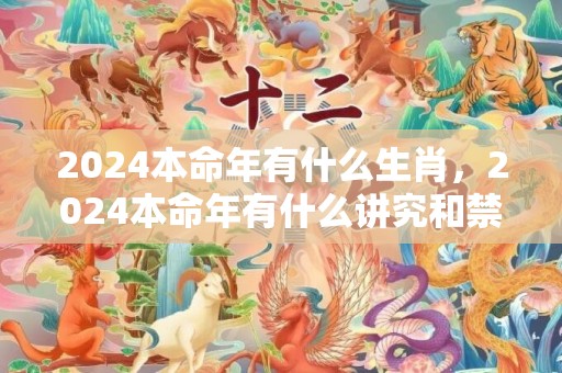 2024本命年有什么生肖，2024本命年有什么讲究和禁忌