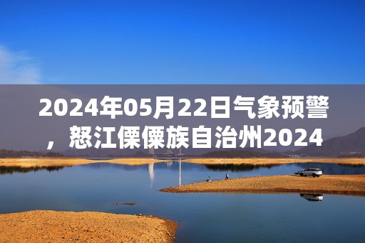 2024年05月22日气象预警，怒江傈僳族自治州2024/05/22星期三小雨最高温度30度